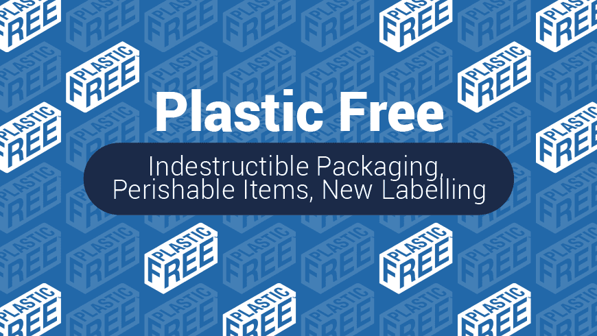 ‘Plastic Free’ – Indestructible Packaging, Perishable Items, New Labelling