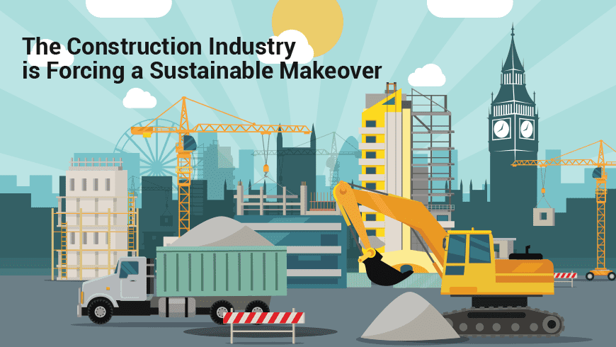 The Construction Industry is Forcing a Sustainable Makeover